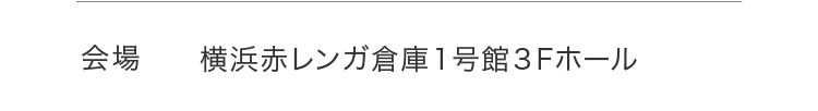 会場 横浜赤レンガ倉庫１号館３Fホール