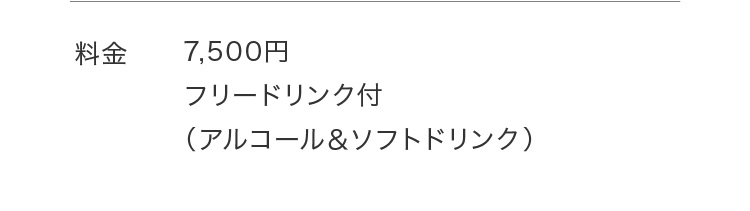料金 7,500円 フリードリンク付 （アルコール＆ソフトドリンク）