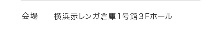 会場 横浜赤レンガ倉庫１号館３Fホール