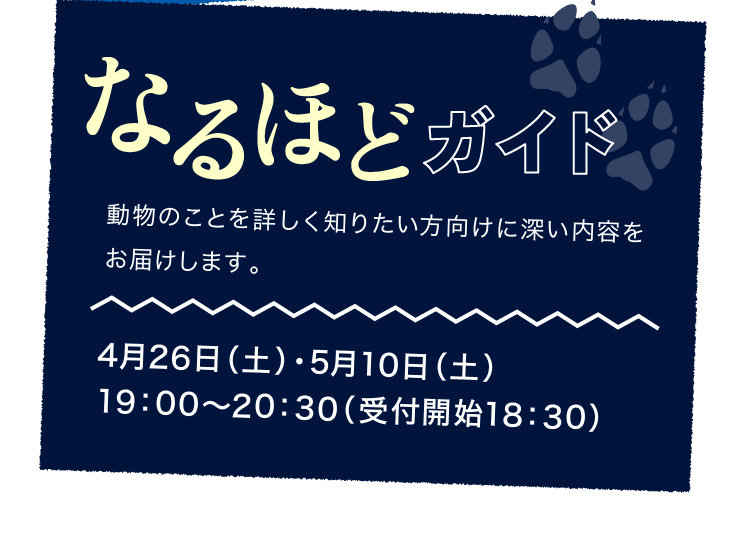 なるほどガイド 動物のことを詳しく知りたい方向けに深い内容をお届けします。4月26日（土）・5月10日（土）19：00～20：30（受付開始18：30）