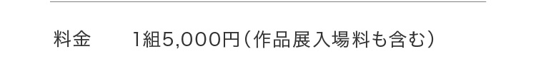 料金 1組5,000円（作品展入場料も含む）