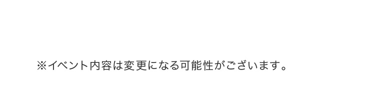※イベント内容は変更になる可能性がございます。